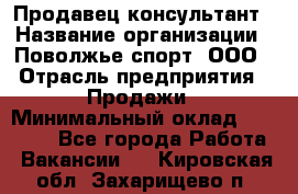 Продавец-консультант › Название организации ­ Поволжье-спорт, ООО › Отрасль предприятия ­ Продажи › Минимальный оклад ­ 40 000 - Все города Работа » Вакансии   . Кировская обл.,Захарищево п.